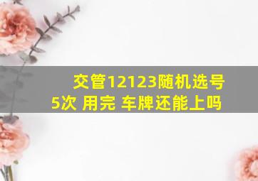 交管12123随机选号5次 用完 车牌还能上吗